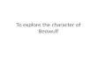 To explore the character of Beowulf. Brain storm…