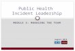 August 2015 MODULE 5: MANAGING THE TEAM Public Health Incident Leadership