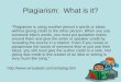 Plagiarism: What is it? "Plagiarism is using another person's words or ideas without giving credit to the other person. When you use someone else's words,