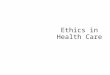Ethics in Health Care. What is ethics? What are ethical dilemmas in your life? What about healthcare? Youtube video- 