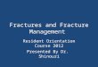 Fractures and Fracture Management Resident Orientation Course 2012 Presented By Dr. Shinouri