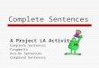 Complete Sentences A Project LA Activity Complete Sentences Fragments Run-On Sentences Compound Sentences