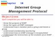 TCP/IP Protocol Suite 1 Chapter 10 Upon completion you will be able to: Internet Group Management Protocol Know the purpose of IGMP Know the types of IGMP
