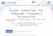 Graph Summaries for Subgraph Frequency Estimation 1 Angela Maduko, 2 Kemafor Anyanwu, 3 Amit Sheth, 4 Paul Schliekelman 1 LSDIS Lab, University of Georgia
