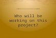 Who will be working on this project?. GRADE 6 AND YEAR8