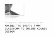 MAKING THE SHIFT: FROM CLASSROOM TO ONLINE COURSE DESIGN Patricia McGee, PhD and Veronica Diaz, PhD