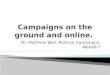 Dr. Matthew Wall, Political Campaigns: Week6/7.  A combination of two topics:  1) Ground wars – direct political communication during political campaigns