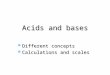 Acids and bases Different concepts Calculations and scales