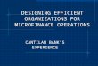 DESIGNING EFFICIENT ORGANIZATIONS FOR MICROFINANCE OPERATIONS CANTILAN BANK’S EXPERIENCE
