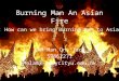 Burning Man An Asian Fire LAM Man On, Jack 53862271 Molam3-c@mycityu.edu.hk Q: How can we bring Burning Man to Asia?