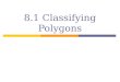 8.1 Classifying Polygons. Polygon Review  Characteristics of a Polygon All sides are lines Closed figure No side intersects more than 1 other side at