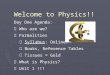 Welcome to Physics!! Day One Agenda:  Who are we?  Formalities  Syllabus: Online!  Books, Reference Tables  Tissues = Gold  What is Physics?  Unit