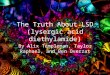 The Truth About LSD (lysergic acid diethylamide) By Alix Templeman, Taylor Raphael, and Ben Overzat