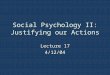 Social Psychology II: Justifying our Actions Lecture 17 4/12/04