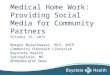 Medical Home Work: Providing Social Media for Community Partners October 16, 2015 Margot Malachowski, MLS, AHIP Community Outreach Librarian Baystate Health