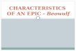 CHARACTERISTICS OF AN EPIC - Beowulf. Epic Definition Long narrative poem (sometimes called heroic poem) Developed orally Celebrates heroic deeds / legendary