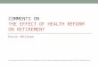 COMMENTS ON THE EFFECT OF HEALTH REFORM ON RETIREMENT Kevin Whitman The comments and conclusions in this presentation are my own and do not necessarily