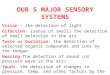OUR 5 MAJOR SENSORY SYSTEMS Vision - the detection of light Olfaction- (sense of smell) the detection of small molecules in the air Taste or Gustation-