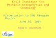 Kavli Institute for Particle Astrophysics and Cosmology Presentation to DOE Program Review June 02, 2004 Roger D. Blandford