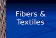 Fibers & Textiles.  Fiber - the smallest indivisible unit of a textile.  Textile - flexible, flat material made by interlacing yarns or threads