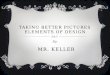 TAKING BETTER PICTURES ELEMENTS OF DESIGN By: MR. KELLER