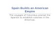 Spain Builds an American Empire The voyages of Columbus prompt the Spanish to establish colonies in the Americas