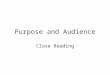 Purpose and Audience Close Reading. Purpose Purpose means what the text is for.. Ask yourself, Why has it been written? Why is it being said?