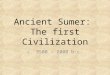 Ancient Sumer: The first Civilization c. 3500 – 2000 b.c
