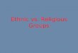 Ethnic vs. Religious Groups. Ethnic Groups An ethnic group is a group of people who share cultural ideas and beliefs that have been a part of their community
