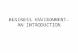 BUSINESS ENVIRONMENT- AN INTRODUCTION. INTRODUCTION TO BUSINESS Business is the organized efforts of enterprises to supply consumers with goods and services