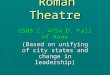 Roman Theatre 650B.C.-475A.D. Fall of Rome (Based on unifying of city states and change in leadership)