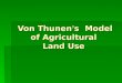 Von Thunen ’ s Model of Agricultural Land Use. Von Thunen Model:  The first location theory  A concentric model
