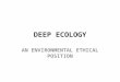DEEP ECOLOGY AN ENVIRONMENTAL ETHICAL POSITION. Human beings are destroying the planet It is a major concern of environmental ethics that human beings