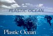 PLASTIC OCEAN. Facts The facts are that we are changing our environment as we subject our planet to a tidal wave of plastic waste. We have produced more