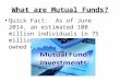 What are Mutual Funds? Quick Fact: As of June 2014, an estimated 100 million individuals in 75 million U.S. households owned mutual funds