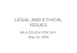LEGAL AND ETHICAL ISSUES MLA EDUCATION DAY May 13, 2006