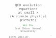 1 QCD evolution equations at small x (A simple physical picture) Wei Zhu East China Normal University KITPC 2012.07. A simple physical picture