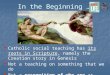 In the Beginning … Catholic social teaching has its roots in Scripture, namely the Creation story in Genesis Catholic social teaching has its roots in
