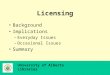 University of Alberta Libraries Licensing Background Implications –Everyday Issues –Occasional Issues Summary