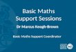 Basic Maths Support Sessions Dr Marcus Keogh-Brown Basic Maths Support Coordinator
