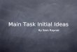 Main Task Initial Ideas By Sam Rayner. Aim & Purpose The purpose of this slide show is so that I can give a clear picture to my audience of what would