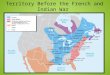 Territory Before the French and Indian War. The French and Indian War 1754- 1763