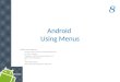 Android Using Menus Notes are based on: The Busy Coder's Guide to Android Development by Mark L. Murphy Copyright © 2008-2009 CommonsWare, LLC. ISBN: 978-0-9816780-0-9