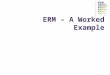 ERM – A Worked Example. Objectives We will use a simple scenario to: identify the entities involved Identify the relationships between the entities (if