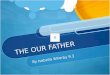 THE OUR FATHER By Isabella Wherby 9.3 Our Father