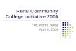 Rural Community College Initiative 2006 Fort Worth, Texas April 6, 2006