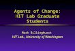 Agents of Change: HIT Lab Graduate Students Mark Billinghurst HIT Lab., University of Washington