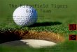 The Ridgefield Tigers Golf Team You need to try out for the team Need to shoot a 45 or under on 9 Holes Play People around the state Have Tournaments and