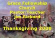 Grace Fellowship Church Pastor/Teacher Jim Rickard Thanksgiving 2008