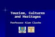 Tourism, Cultures and Heritages Professor Alan Clarke